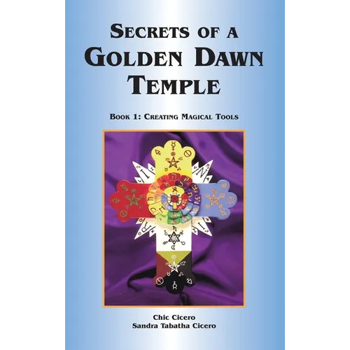 Secrets of a Golden Dawn Temple: Book I: Creating Magical Tools