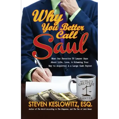 Why You Better Call Saul: What Our Favorite TV Lawyer Says About Life, Love, and Scheming Your Way to Acquittal and a Large Cash Payout