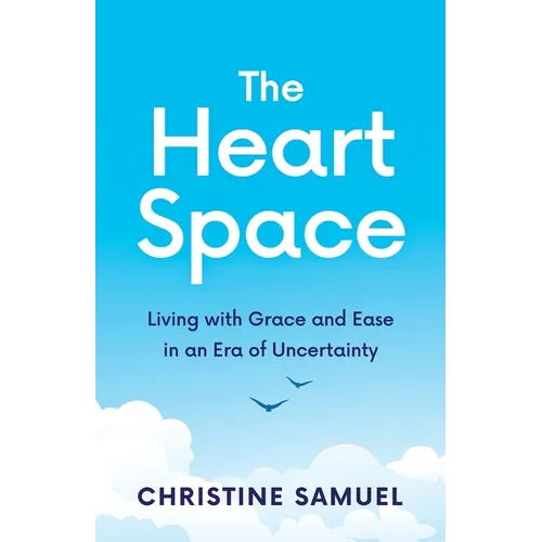 The Heart Space: Living with Grace and Ease in an Era of Uncertainty