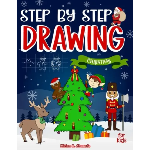 Step by Step Drawing Christmas Characters and Scenes For Kids: How to Draw Book For Kids, Santa Claus, Elves, Snowman and Many More