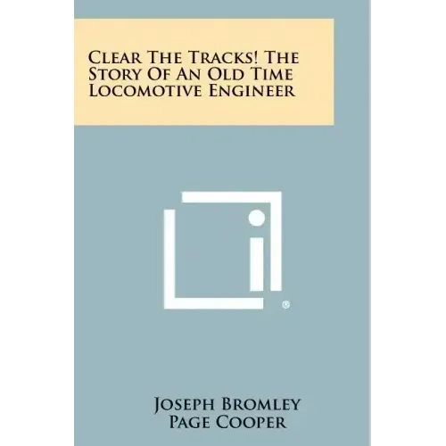 Clear The Tracks! The Story Of An Old Time Locomotive Engineer