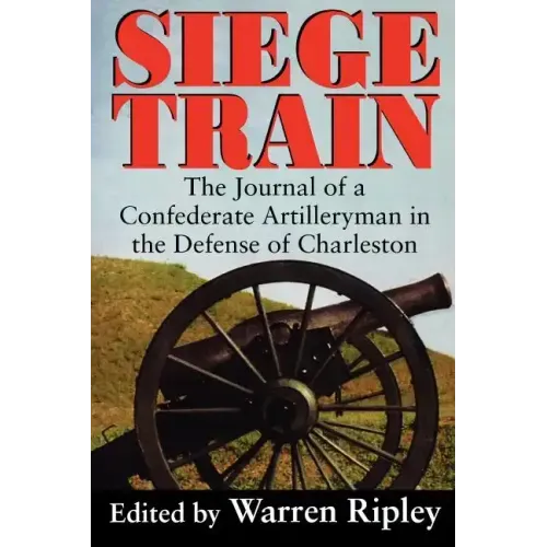 Siege Train: The Journal of a Confederate Artilleryman in Defense of Charleston