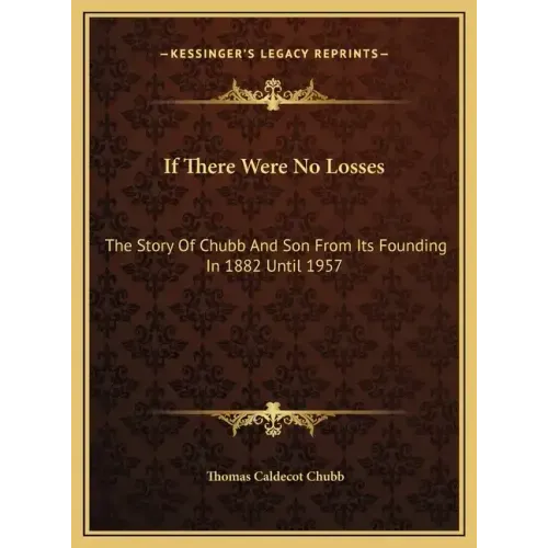 If There Were No Losses: The Story Of Chubb And Son From Its Founding In 1882 Until 1957