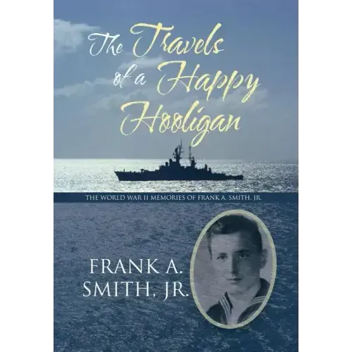 The Travels of a Happy Hooligan: The World War II Memories of Frank A. Smith, Jr.