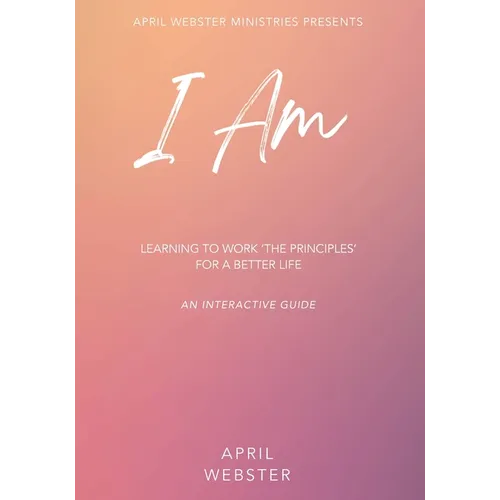 I AM - Learning To Work 'The Principles' For a Better Life