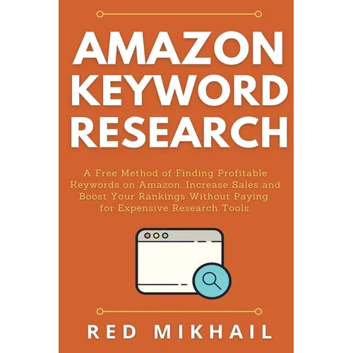 Amazon Keyword Research: A Free Method of Finding Profitable Keywords on Amazon. Increase Sales and Boost Your Rankings Without Paying for Expensive R