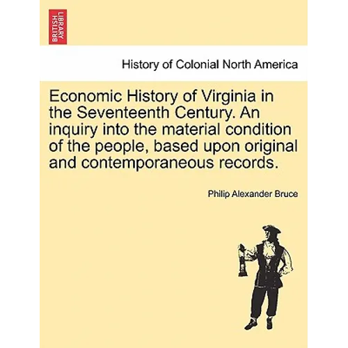Economic History of Virginia in the Seventeenth Century. An inquiry into the material condition of the people, based upon original and contemporaneous