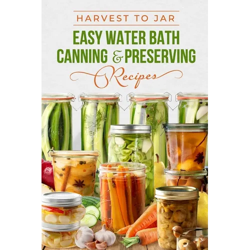 Harvest to Jar: Easy Water Bath Canning & Preserving Recipes