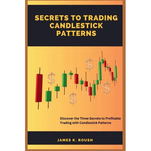Secrets To Trading Candlestick Patterns: Discover the Three Secrets to Profitable Trading with Candlestick Patterns
