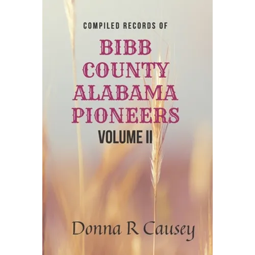 Compiled records of BIBB COUNTY, ALABAMA PIONEERS VOLUME II: Biographies Genealogy Reports Notes and Records