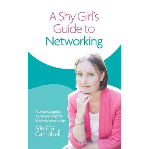 A Shy Girl's Guide To Networking: A Practical Guide To Networking For Business Success