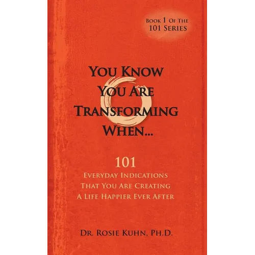 You Know You Are Transforming When ....101 Everyday Indications That You Are Creating a Life Happier Ever After