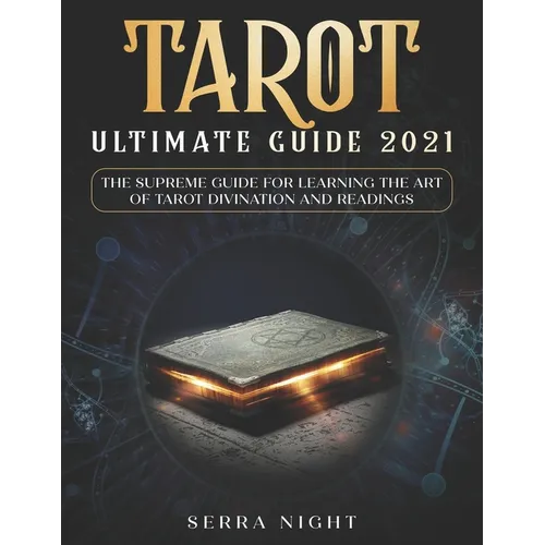 Tarot Ultimate Guide 2021: The Supreme Guide for Learning the Art of Tarot Divination and Readings
