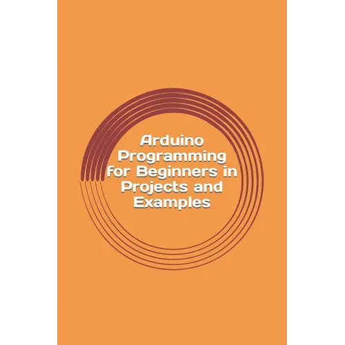Arduino Programming for Beginners in Projects and Examples: How to Get Started