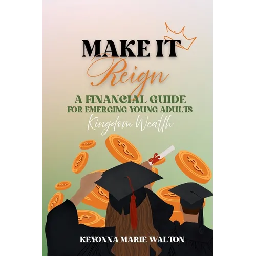 Make It Reign: A Financial Guide for Emerging Adults: Kingdom Wealth Principles