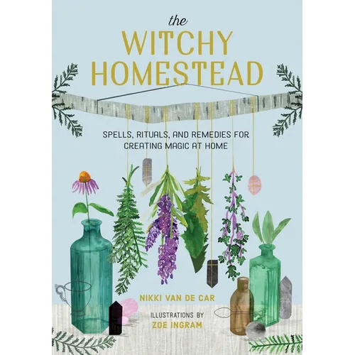 The Witchy Homestead: Spells, Rituals, and Remedies for Creating Magic at Home