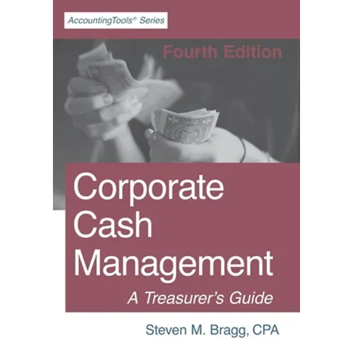 Corporate Cash Management: Fourth Edition: A Treasurer's Guide