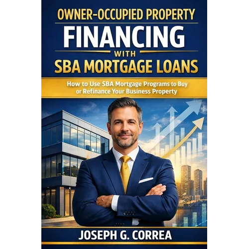 Owner-Occupied Property Financing with SBA Mortgage Loans: How to Use SBA Mortgage Programs to Buy or Refinance Your Business Property