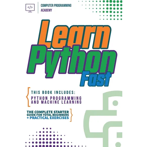 Learn Python Fast: This Book Includes: Python Programming and Machine Learning. The Complete Starter Guide for Total Beginners + Practical Exercises