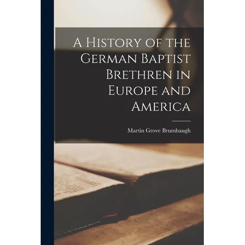 A History of the German Baptist Brethren in Europe and America