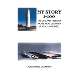 My Story 1-100: The Life and Times of Julius Neal Clemmer Lt. Col. Usaf (Ret.)