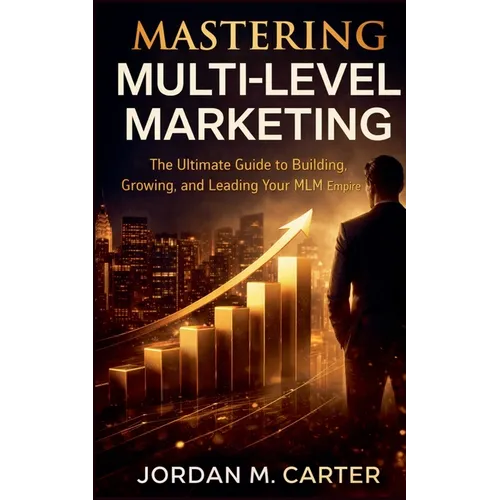 Mastering Multi-Level Marketing: The Ultimate Guide to Building, Growing, and Leading Your MLM Empire