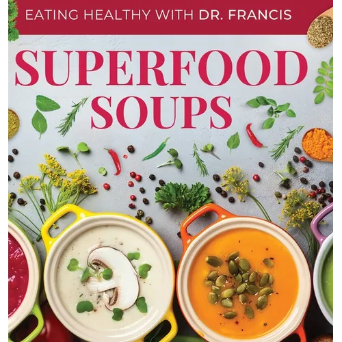 Superfood Soups: The Nutritious Guide to Quick and Easy Immune-Boosting Soup Recipes