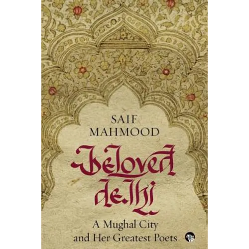 Beloved Delhi: A Mughal City and her Greatest Poets