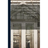 A Treatise On the Theory and Practice of Landscape Gardening: Adapted to North America; With a View to the Improvement of Country Residences. Comprisi