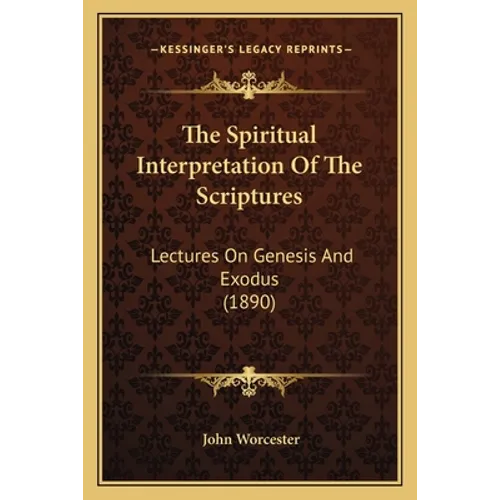 The Spiritual Interpretation Of The Scriptures: Lectures On Genesis And Exodus (1890)