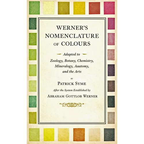 Werner's Nomenclature of Colours - Adapted to Zoology, Botany, Chemistry, Mineralogy, Anatomy, and the Arts