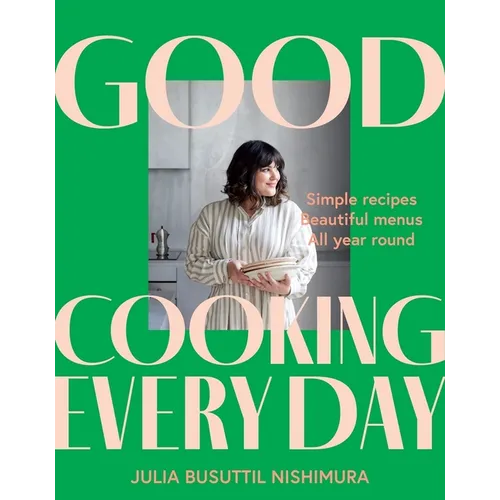 Good Cooking Every Day: Simple Recipes. Beautiful Menus. All Year Round.