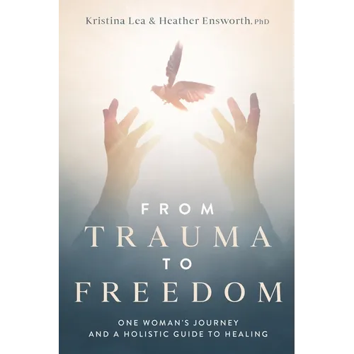 From Trauma to Freedom: One Woman's Journey and a Holistic Guide for Healing