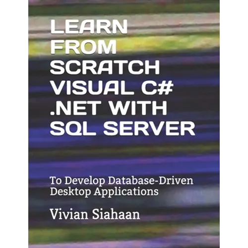 Learn from Scratch Visual C# .Net with SQL Server: To Develop Database-Driven Desktop Applications