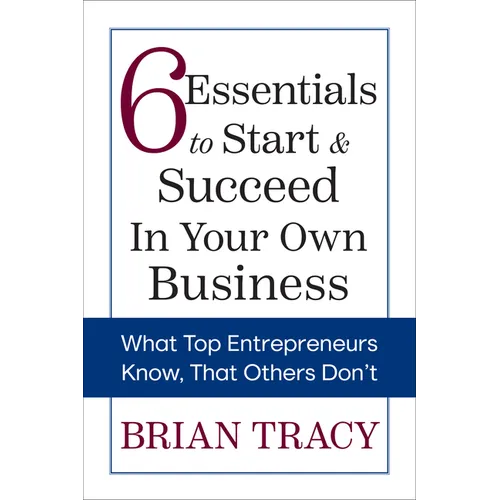 6 Essentials to Start & Succeed in Your Own Business: What Top Entrepreneurs Know, That Others Don't
