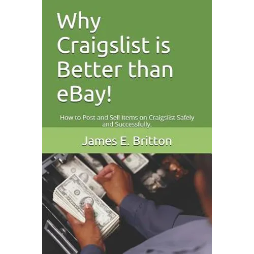 Why Craigslist Is Better Than Ebay!: How to Post and Sell Items on Craigslist Safely and Successfully.