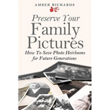 Preserve Your Family Pictures: How To Save Photo Heirlooms for Future Generations