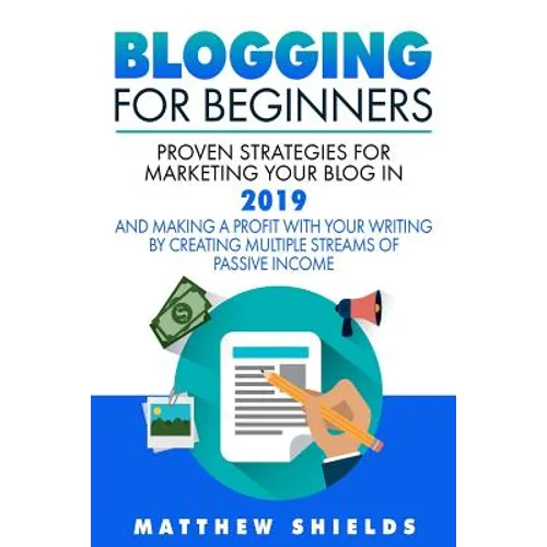 Blogging For Beginners: Proven Strategies for Marketing Your Blog in 2019 and Making a Profit with Your Writing by Creating Multiple Streams o
