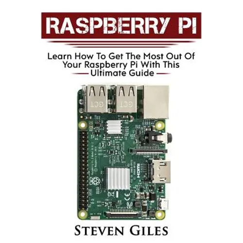 Raspberry Pi: Ultimate Guide For Rasberry Pi, User guide To Get The Most Out Of Your Investment, Hacking, Programming, Python, Best