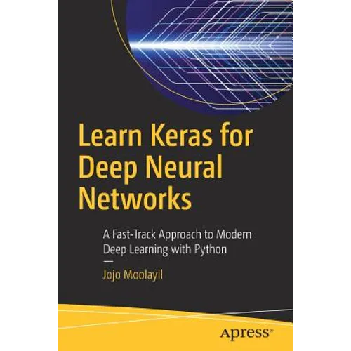 Learn Keras for Deep Neural Networks: A Fast-Track Approach to Modern Deep Learning with Python
