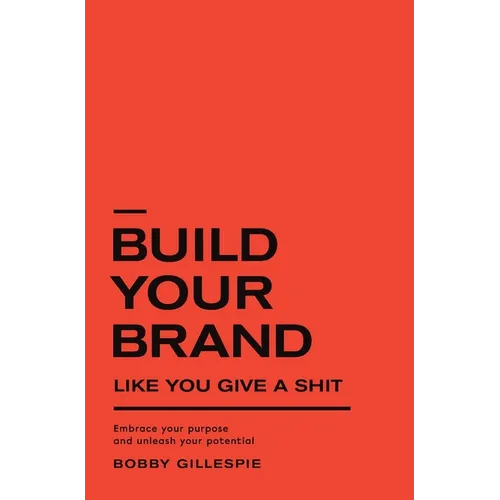 Build Your Brand Like You Give a Shit: Embrace your purpose and unleash your potential