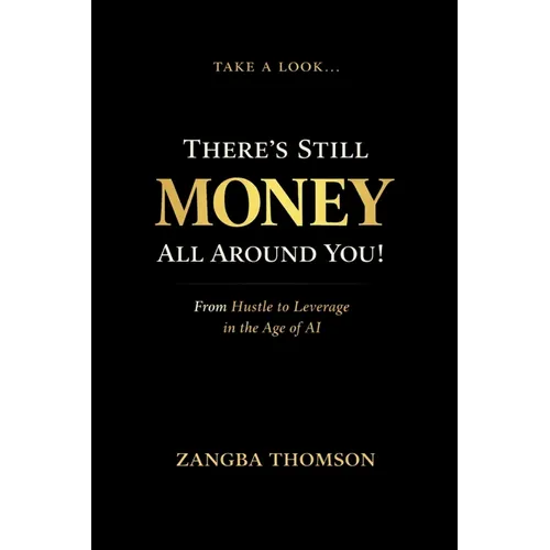 Take a Look... There's Still Money All Around You!: From Hustle to Leverage in the Age of AI