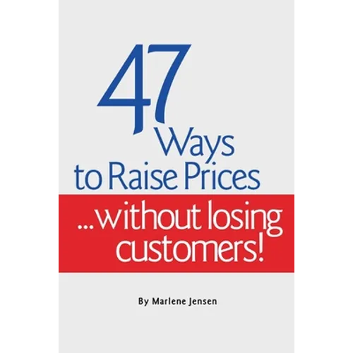 47 Ways to Raise Prices ...Without Losing Customers!