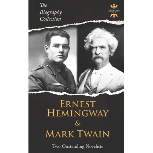 Ernest Hemingway & Mark Twain: Two Outstanding Novelists. The Biography Collection
