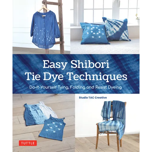 Easy Shibori Tie Dye Techniques: Do-It-Yourself Tying, Folding and Resist Dyeing