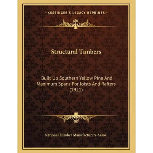 Structural Timbers: Built Up Southern Yellow Pine And Maximum Spans For Joists And Rafters (1921)