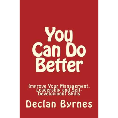 You Can Do Better: Improve Your Management, Leadership and Self Development Skills