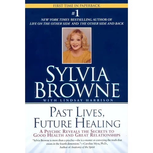 Past Lives, Future Healing: A Psychic Reveals the Secrets to Good Health and Great Relationships