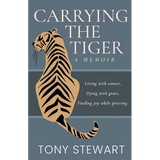Carrying the Tiger: Living with Cancer, Dying with Grace, Finding Joy While Grieving - Paperback