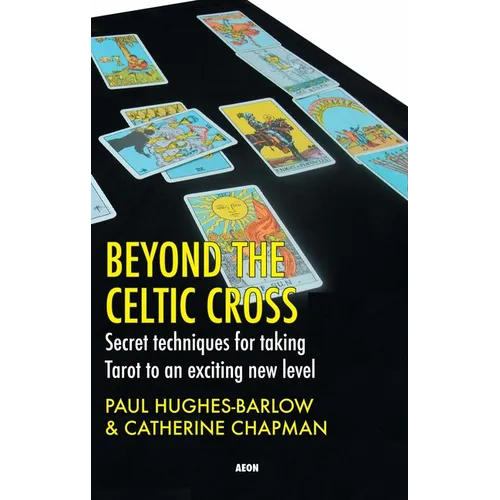 Beyond the Celtic Cross: Secret Techniques for Taking Tarot to an Exciting New Level